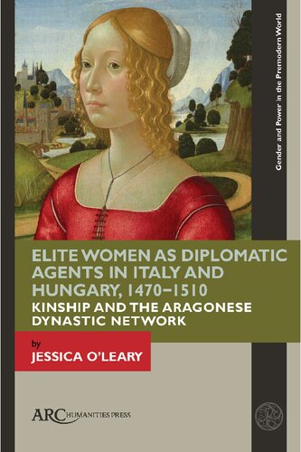 Elite Women as Diplomatic Agents in Italy and Hungary, 1470–1510: Kinship and the Aragonese Dynastic Network (Gender and Power in the Premodern World) (PDF/EPUB Version)