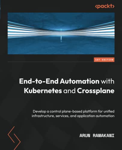 End-to-End Automation with Kubernetes and Crossplane: Develop a control plane-based platform for unified infrastructure, services, and application automation (PDF/EPUB Version)