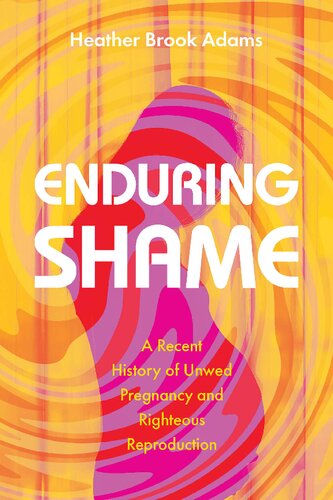 Enduring Shame: A Recent History of Unwed Pregnancy and Righteous Reproduction (PDF/EPUB Version)