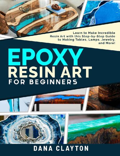 Epoxy Resin Art For Beginners: Learn to Make Incredible Resin Art with this Step-by-Step Guide to Making Tables, Lamps, Jewelry, and More! (PDF/EPUB Version)
