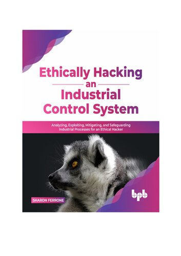 Ethically hacking an industrial control system: Analyzing, exploiting, mitigating, and safeguarding industrial processes (PDF/EPUB Version)