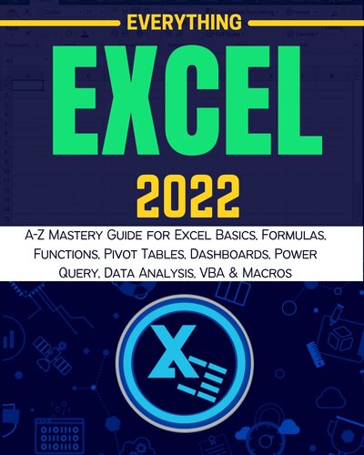 EVERYTHING EXCEL 2022: A-Z Mastery Guide for Excel Basics, Formulas, Functions, Pivot Tables, Dashboards, Power Query, Data Analysis, VBA & Macros (PDF/EPUB Version)