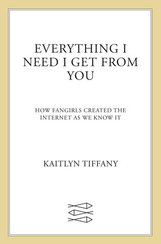 Everything I Need I Get From You: How Fangirls Created the Internet as We Know It (PDF/EPUB Version)