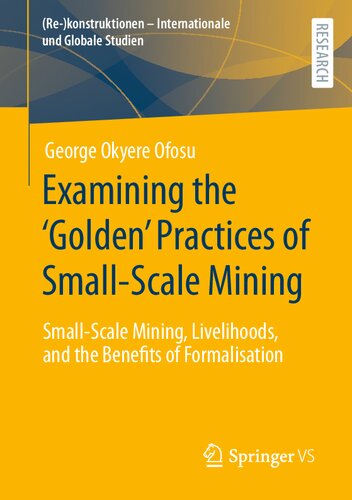Examining the ‘Golden’ Practices of Small-Scale Mining: Small-Scale Mining, Livelihoods, and the Benefits of Formalisation ((Re-)konstruktionen - Internationale und Globale Studien) (PDF/EPUB Version)
