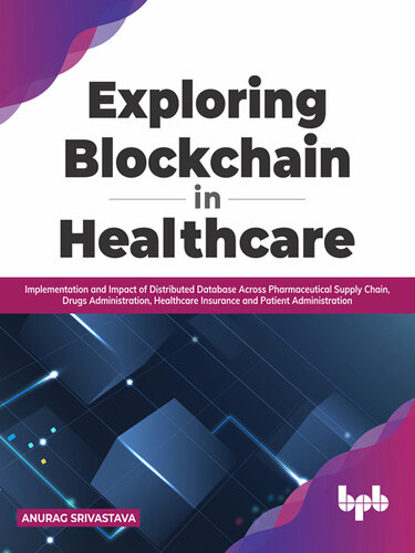 Exploring Blockchain in Healthcare: Implementation and Impact of Distributed Database Across Pharmaceutical Supply Chain, Drugs Administration, Healthcare Insurance and Patient Administration (PDF/EPUB Version)