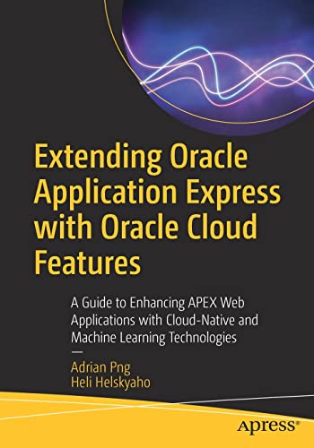 Extending Oracle Application Express with Oracle Cloud Features: A Guide to Enhancing APEX Web Applications with Cloud-Native and Machine Learning Technologies (PDF/EPUB Version)
