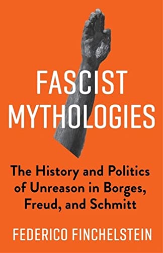 Fascist Mythologies: The History and Politics of Unreason in Borges, Freud, and Schmitt (PDF/EPUB Version)