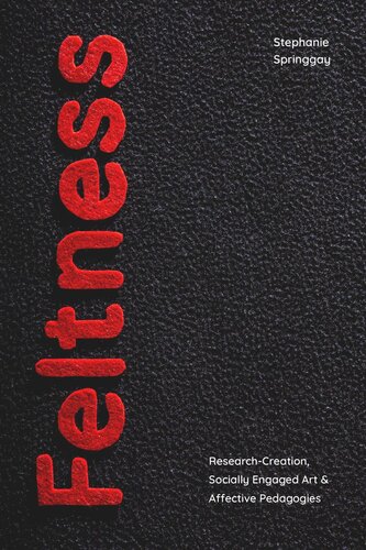Feltness: Research-Creation, Socially Engaged Art, and Affective Pedagogies (PDF/EPUB Version)