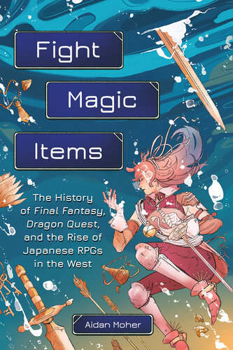 Fight, Magic, Items: The History of Final Fantasy, Dragon Quest, and the Rise of Japanese RPGs in the West (PDF/EPUB Version)