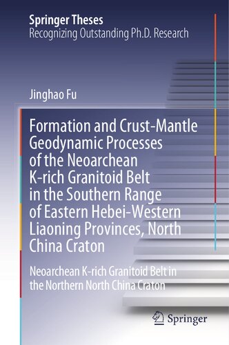 Formation and Crust-Mantle Geodynamic Processes of the Neoarchean K-rich Granitoid Belt in the Southern Range of Eastern Hebei-Western Liaoning ... Northern North China Craton (Springer Theses) (PDF/EPUB Version)