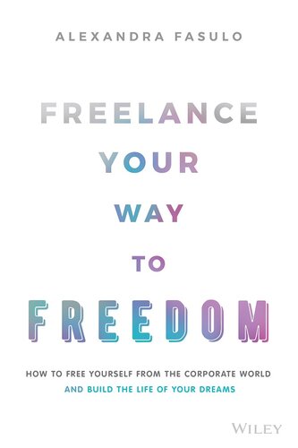 Freelance Your Way to Freedom: How to Free Yourself from the Corporate World and Build the Life of Your Dreams (PDF/EPUB Version)