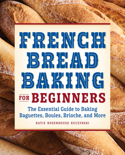 French Bread Baking Cookbook for Beginners: The Essential Guide to Baking Baguettes, Boules, Brioche, and More: The Essential Guide to Baking Baguettes, Boules, Brioche, and More (PDF/EPUB Version)