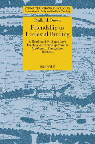 Friendship As Ecclesial Binding: A Reading of St. Augustine's Theology of Friendship from His Iohannis Euangelium Tractatus (Studia Traditionis ... ... Edition) (Studia Traditionis Theologiae, 48) (PDF/EPUB Version)