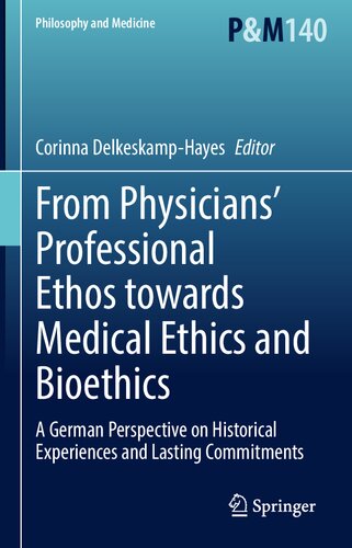 From Physicians’ Professional Ethos towards Medical Ethics and Bioethics: A German Perspective on Historical Experiences and Lasting Commitments (Philosophy and Medicine, 140) (PDF/EPUB Version)