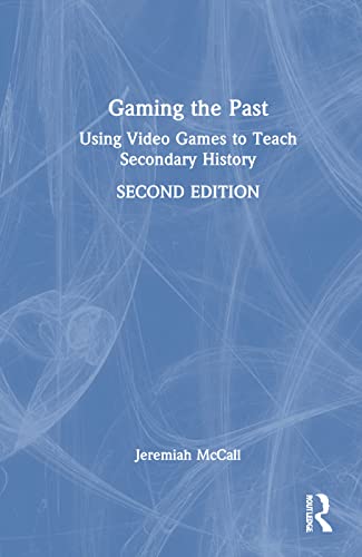 Gaming the Past: Using Video Games to Teach Secondary History (PDF/EPUB Version)