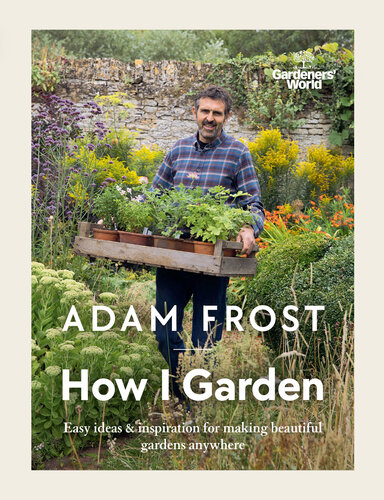 Gardener’s World: How I Garden: Easy ideas & inspiration for making beautiful gardens anywhere (PDF/EPUB Version)