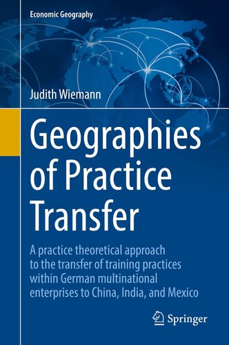 Geographies of Practice Transfer: A practice theoretical approach to the transfer of training practices within German multinational enterprises to China, India, and Mexico (Economic Geography) (PDF/EPUB Version)