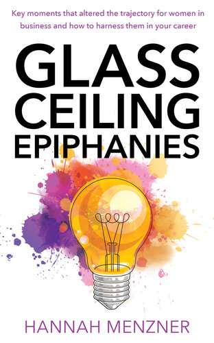 Glass Ceiling Epiphanies: Key Moments That Altered the Trajectory for Women in Business and How to Harness Them in Your Career (PDF/EPUB Version)