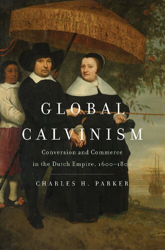 Global Calvinism: Conversion and Commerce in the Dutch Empire, 1600-1800 (PDF/EPUB Version)