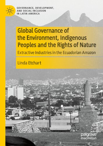 Global Governance of the Environment, Indigenous Peoples and the Rights of Nature: Extractive Industries in the Ecuadorian Amazon (Governance, Development, and Social Inclusion in Latin America) (PDF/EPUB Version)