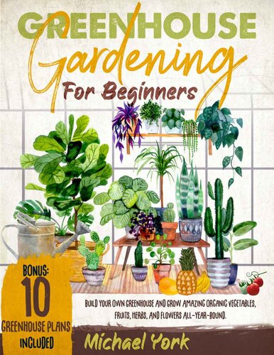 Greenhouse Gardening for Beginners: Build Your Own Greenhouse and Grow Amazing Organic Vegetables, Fruits, Herbs, and Flowers All-Year-Round (PDF/EPUB Version)