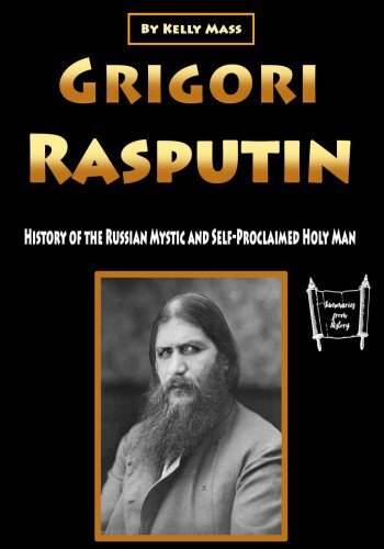 Grigori Rasputin: History of the Russian Mystic and Self-Proclaimed Holy Man (PDF/EPUB Version)