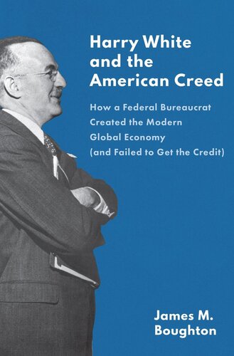 Harry White and the American Creed: How a Federal Bureaucrat Created the Modern Global Economy (and Failed to Get the Credit) (PDF/EPUB Version)