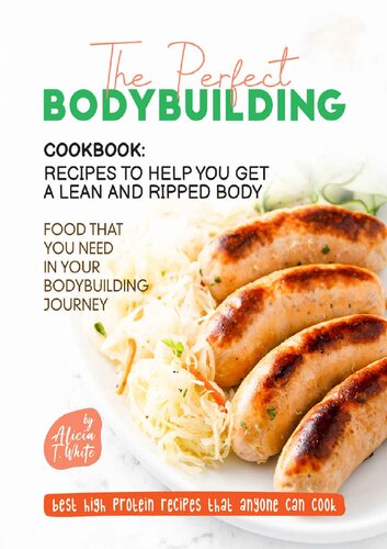 he Perfect Bodybuilding Cookbook: Recipes to Help You Get a Lean and Ripped Body: Food that You Need in Your Bodybuilding Journey (Best High Protein Recipes That Anyone Can Cook) (PDF/EPUB Version)