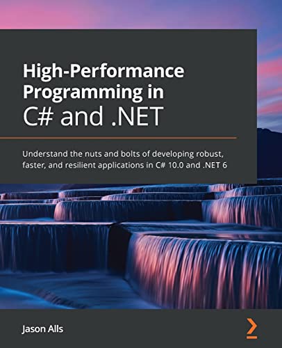 High-Performance Programming in C# and .NET: Understand the nuts and bolts of developing robust, faster, and resilient applications in C# 10.0 and .NET 6 (PDF/EPUB Version)