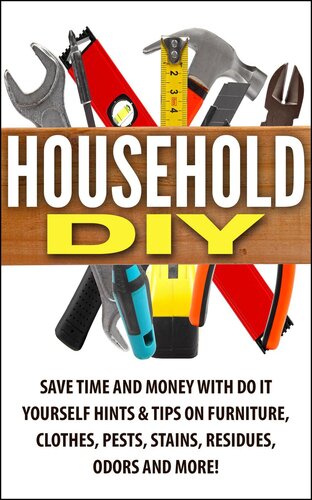 Household DIY: Save Time and Money with Do-It-Yourself Hints & Tips on Furniture, Clothes, Pests, Stains, Residues, Odors, and More! (PDF/EPUB Version)