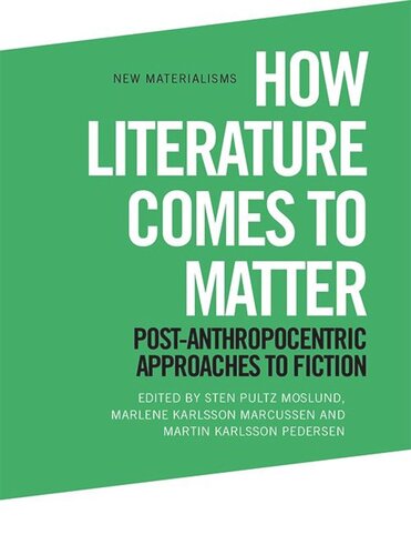 How Literature Comes to Matter: Post-Anthropocentric Approaches to Fiction (PDF/EPUB Version)