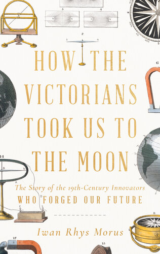 How the Victorians Took Us to the Moon: The Story of the 19th-Century Innovators Who Forged Our Future (PDF/EPUB Version)