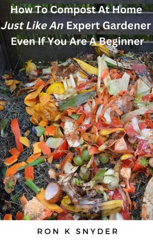How to Compost At Home Just Like an Expert Gardener Even If You Are a Beginner (PDF/EPUB Version)