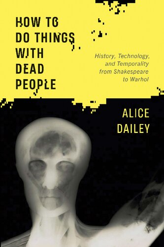 How to Do Things with Dead People: History, Technology, and Temporality from Shakespeare to Warhol (PDF/EPUB Version)