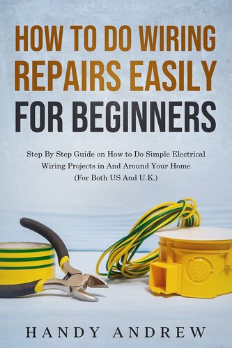 How To Do Wiring Repairs Easily for Beginners: Step By Step Guide on How to Do Simple Electrical Wiring Projects in And Around Your Home (For Both US And U.K.) (PDF/EPUB Version)