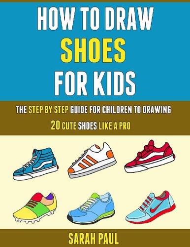 How To Draw Shoes For Kids: The Step By Step Guide For Children To Drawing 20 Cute Shoes Like A Pro. (PDF/EPUB Version)