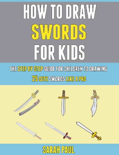 How To Draw Swords For Kids: The Step By Step Guide For Children To Drawing 25 Cute Swords Like A Pro. (PDF/EPUB Version)