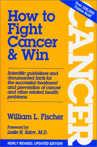 How to Fight Cancer & Win - William L. Fischer, Dr CORNELIUS MOERMAN, Dr Max Gerson, Dr Johanna Budwig, Dr Max Gerson, Hans Nieper, Josef Issels, Dr William Kelly, Gaston Naessen, Emanuel Revici, Essiac, Guenther Enderlein (PDF/EPUB Version)
