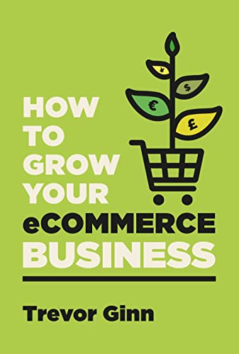 How to Grow Your eCommerce Business: The Essential Guide to Building a Successful Multi-Channel Online Business with Google, Shopify, eBay, Amazon & Facebook (PDF/EPUB Version)