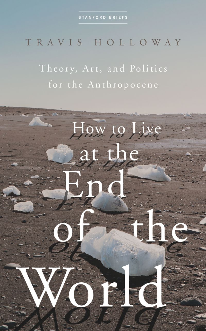 How to Live at the End of the World: Theory, Art, and Politics for the Anthropocene (PDF/EPUB Version)