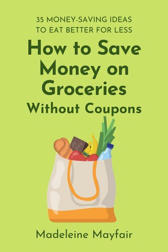 How to Save Money on Groceries Without Coupons: 35 Money-Saving Ideas to Eat Better for Less (PDF/EPUB Version)