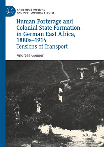 Human Porterage and Colonial State Formation in German East Africa, 1880s–1914: Tensions of Transport (Cambridge Imperial and Post-Colonial Studies) (PDF/EPUB Version)