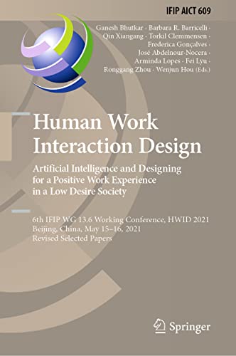 Human Work Interaction Design. Artificial Intelligence and Designing for a Positive Work Experience in a Low Desire Society: 6th IFIP WG 13.6 Working Conference, HWID 2021, Beijing, China, May 15–16, 2021, Revised Selected Papers (PDF/EPUB Version)