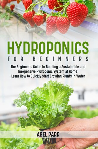 Hydroponics For Beginners: The Beginner's Guide to Building a Sustainable and Inexpensive Hydroponic System at Home--Learn How to Quickly Start Growing Plants in Water (PDF/EPUB Version)