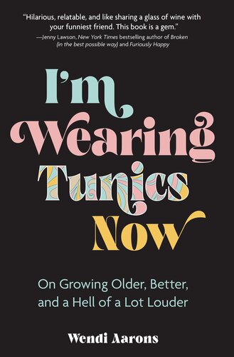 I'm Wearing Tunics Now: On Growing Older, Better, and a Hell of a Lot Louder (PDF/EPUB Version)