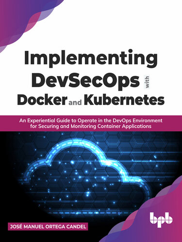 Implementing DevSecOps with Docker and Kubernetes: An Experiential Guide to Operate in the DevOps Environment for Securing and Monitoring Container Applications (PDF/EPUB Version)