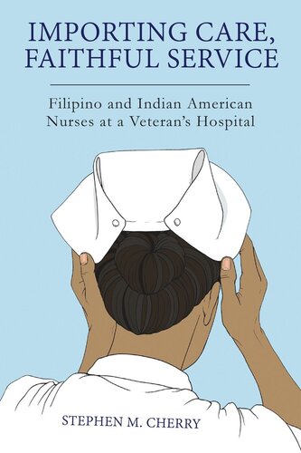Importing Care, Faithful Service: Filipino and Indian American Nurses at a Veterans Hospital (PDF/EPUB Version)