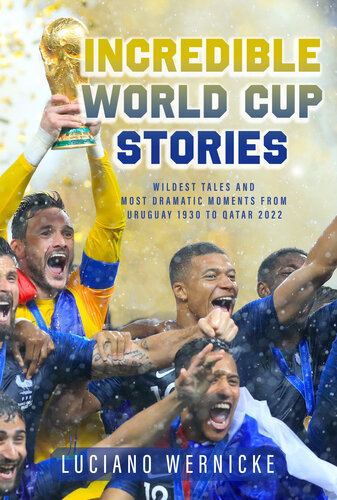 Incredible World Cup Stories: Wildest Tales and Most Dramatic Moments from Uruguay 1930 to Qatar 2022 (PDF/EPUB Version)