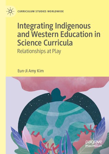 Integrating Indigenous and Western Education in Science Curricula: Relationships at Play (Curriculum Studies Worldwide) (PDF/EPUB Version)