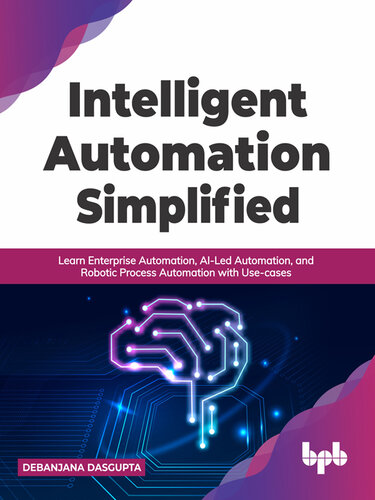 Intelligent Automation Simplified: Learn Enterprise Automation, AI-Led Automation, and Robotic Process Automation with Use-cases (PDF/EPUB Version)